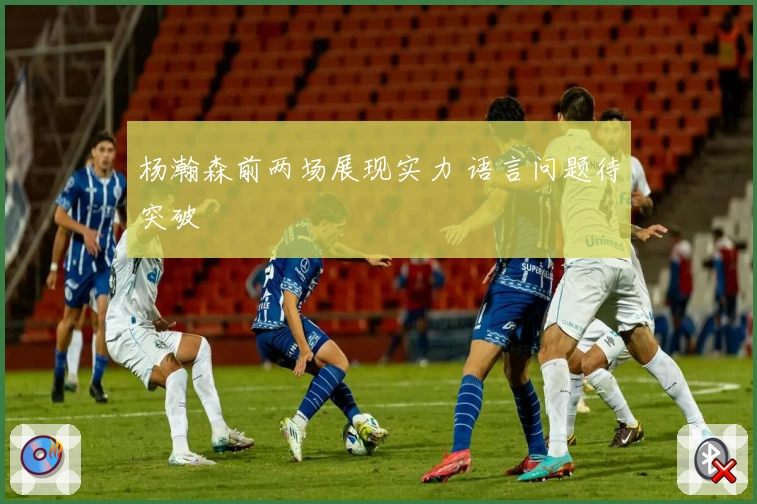 杨瀚森前两场展现实力 语言问题待突破