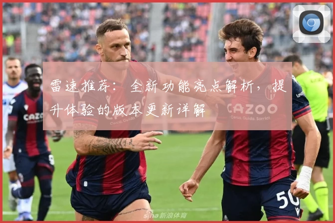 雷速推荐：全新功能亮点解析，提升体验的版本更新详解