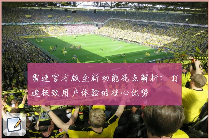 雷速官方版全新功能亮点解析：打造极致用户体验的核心优势