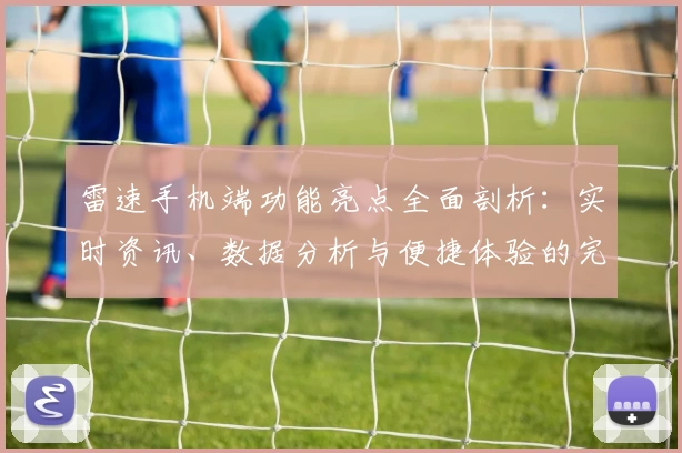 雷速手机端功能亮点全面剖析：实时资讯、数据分析与便捷体验的完美融合