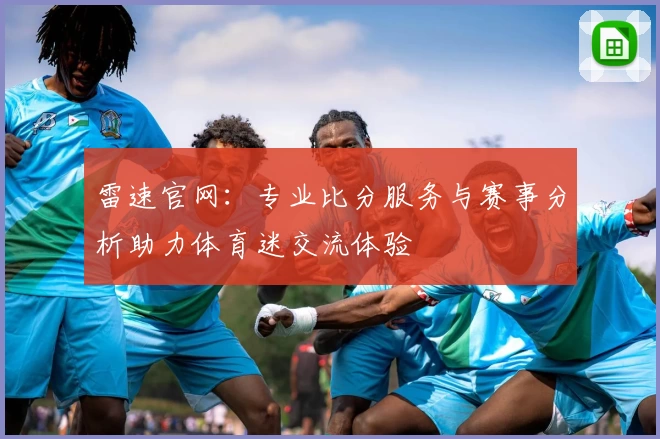 雷速官网：专业比分服务与赛事分析助力体育迷交流体验