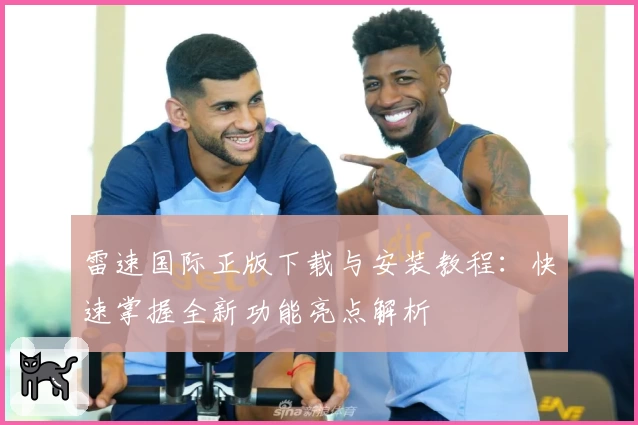 雷速国际正版下载与安装教程：快速掌握全新功能亮点解析