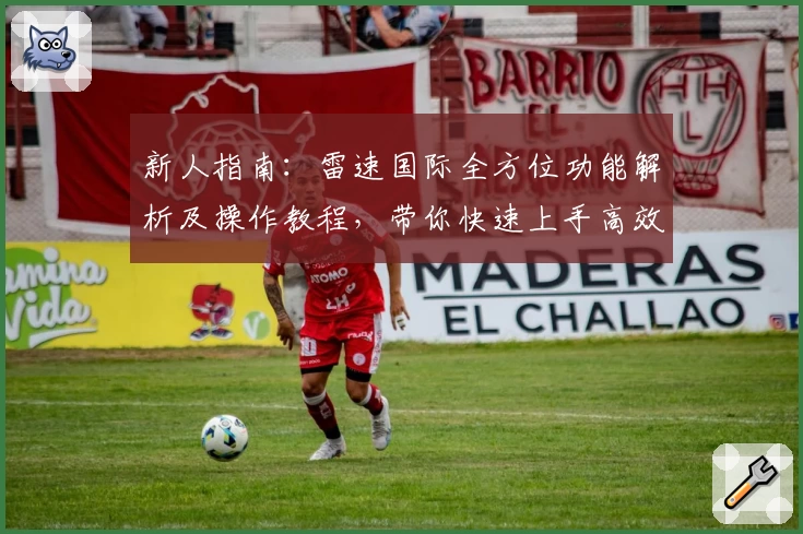 新人指南：雷速国际全方位功能解析及操作教程，带你快速上手高效使用！