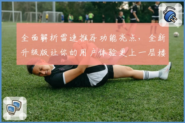 全面解析雷速推荐功能亮点，全新升级版让你的用户体验更上一层楼