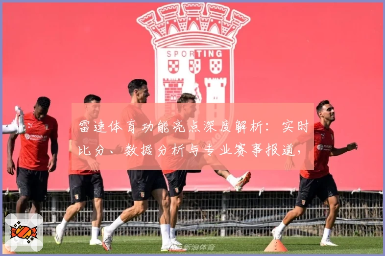 雷速体育功能亮点深度解析:实时比分、数据分析与专业赛事报道,全方位满足体育爱好者需求