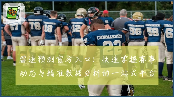 雷速预测官方入口:快速掌握赛事动态与精准数据分析的一站式平台