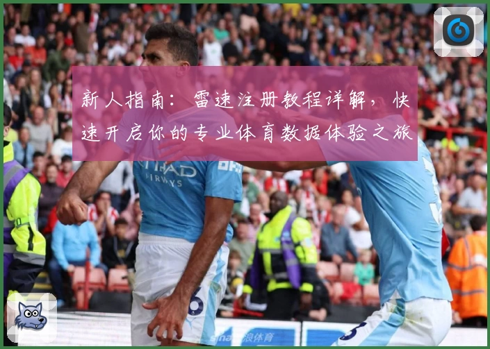 新人指南：雷速注册教程详解，快速开启你的专业体育数据体验之旅