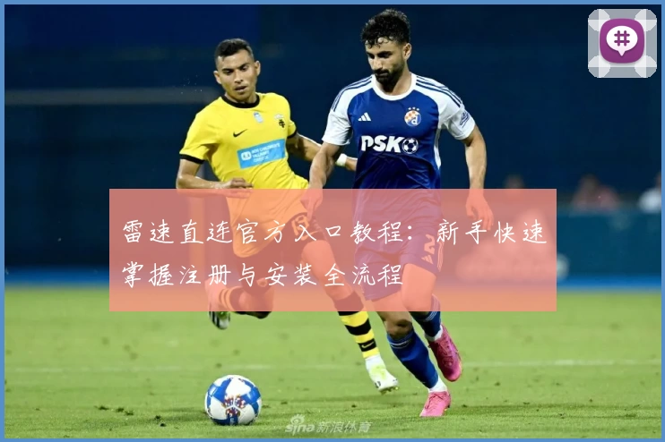 雷速直连官方入口教程：新手快速掌握注册与安装全流程