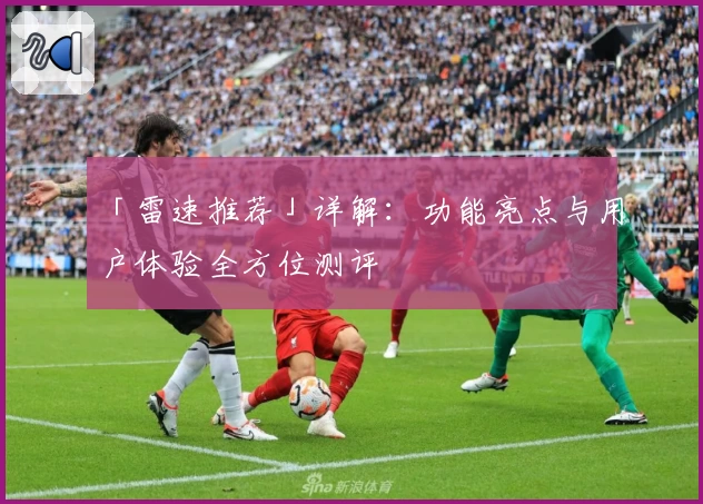 「雷速推荐」详解：功能亮点与用户体验全方位测评