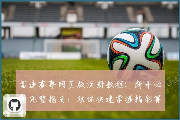 雷速赛事网页版注册教程：新手必看完整指南，助你快速掌握精彩赛事资讯