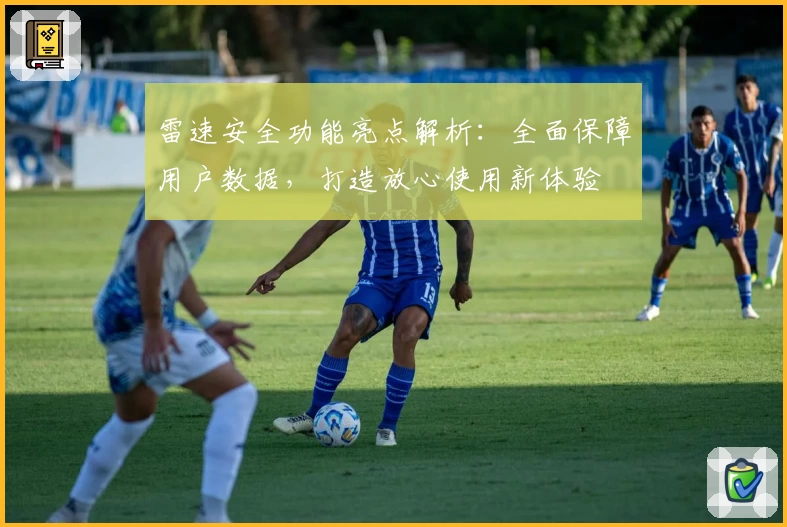 雷速安全功能亮点解析：全面保障用户数据，打造放心使用新体验