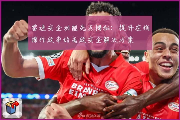 雷速安全功能亮点揭秘：提升在线操作效率的高效安全解决方案