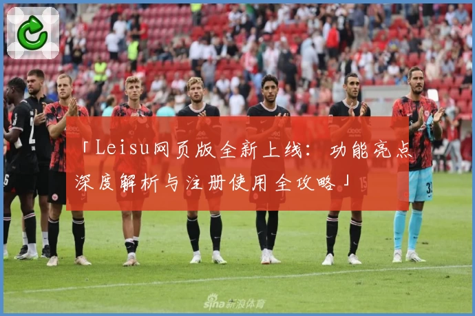 「Leisu网页版全新上线：功能亮点深度解析与注册使用全攻略」