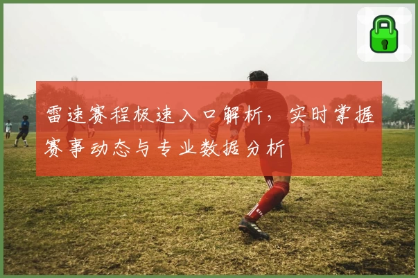 雷速赛程极速入口解析，实时掌握赛事动态与专业数据分析