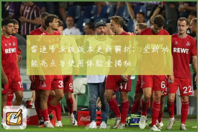雷速专业版版本更新解析：全新功能亮点与使用体验全揭秘