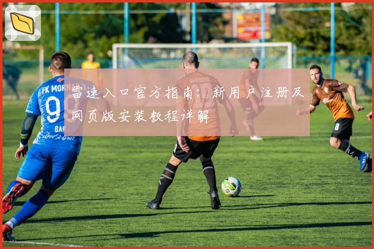 雷速入口官方指南：新用户注册及网页版安装教程详解