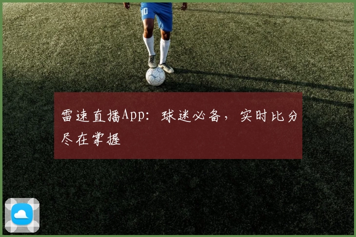 雷速直播App：球迷必备，实时比分尽在掌握