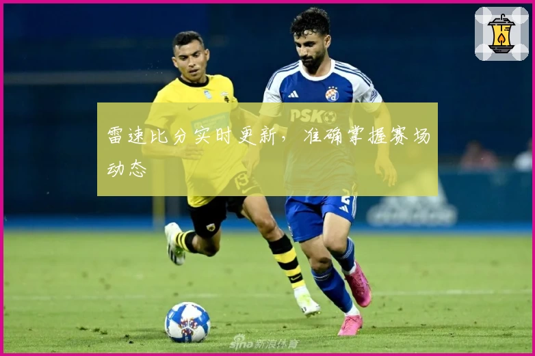 雷速比分实时更新，准确掌握赛场动态