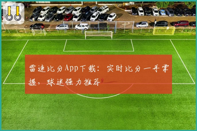雷速比分App下载：实时比分一手掌握，球迷强力推荐