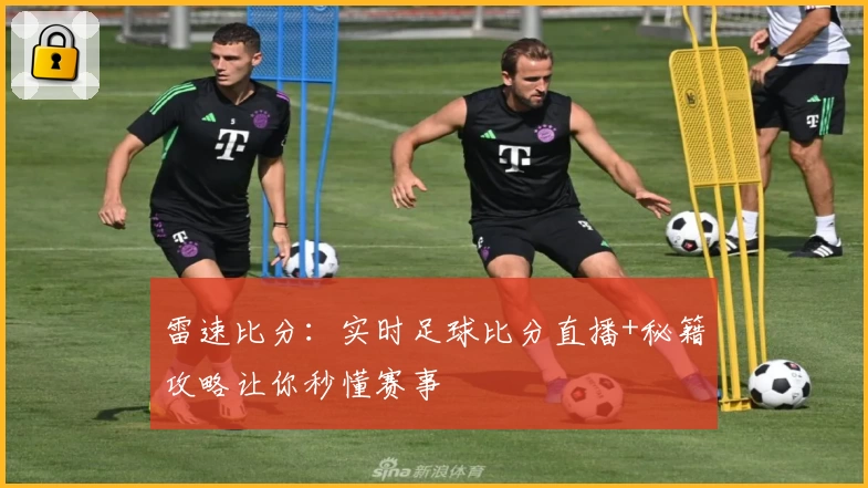 雷速比分：实时足球比分直播+秘籍攻略让你秒懂赛事