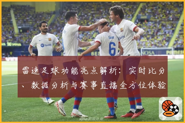 雷速足球功能亮点解析：实时比分、数据分析与赛事直播全方位体验