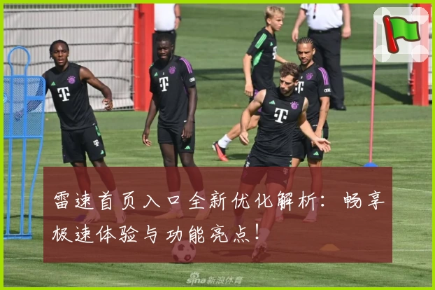 雷速首页入口全新优化解析：畅享极速体验与功能亮点！