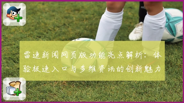 雷速新闻网页版功能亮点解析：体验极速入口与多维资讯的创新魅力