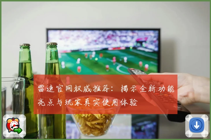 雷速官网权威推荐：揭示全新功能亮点与玩家真实使用体验