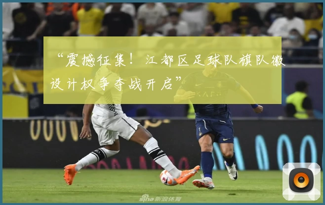 “震撼征集!江都区足球队旗队徽设计权争夺战开启”