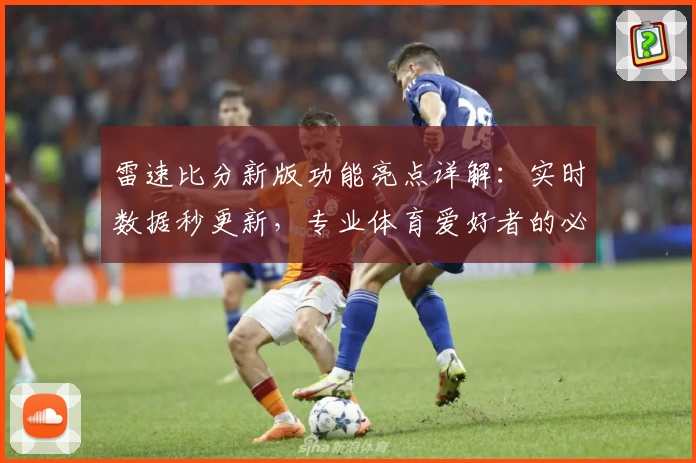雷速比分新版功能亮点详解:实时数据秒更新,专业体育爱好者的必备工具