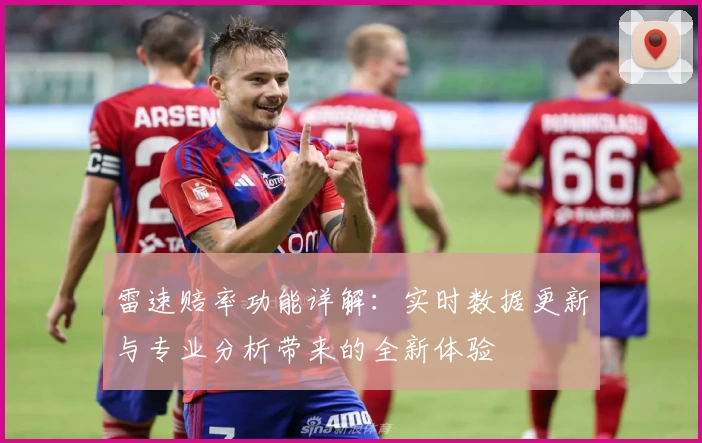 雷速赔率功能详解：实时数据更新与专业分析带来的全新体验