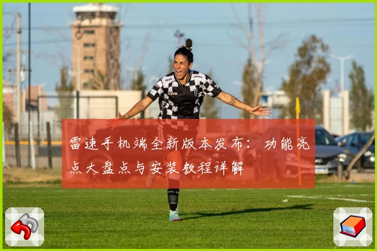 雷速手机端全新版本发布：功能亮点大盘点与安装教程详解