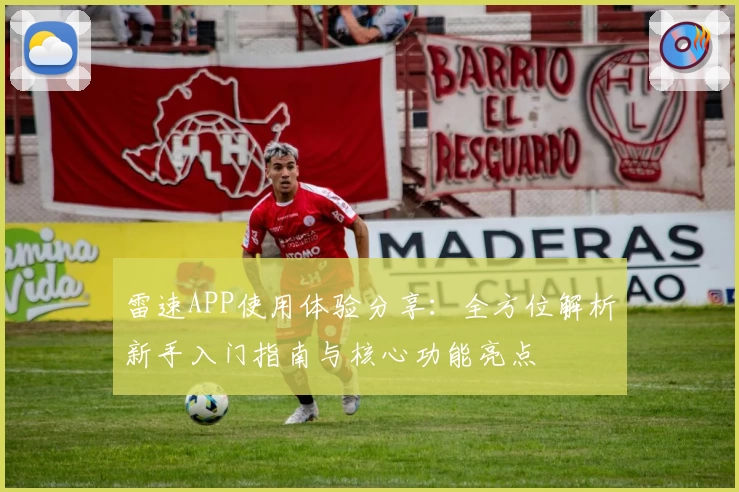雷速APP使用体验分享：全方位解析新手入门指南与核心功能亮点