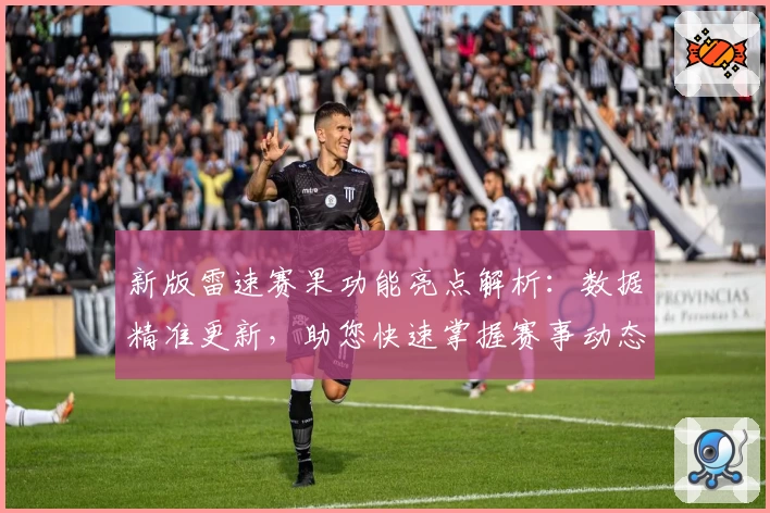 新版雷速赛果功能亮点解析：数据精准更新，助您快速掌握赛事动态