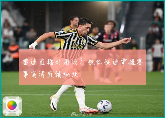 雷速直播好用吗？教你快速掌握赛事高清直播秘诀