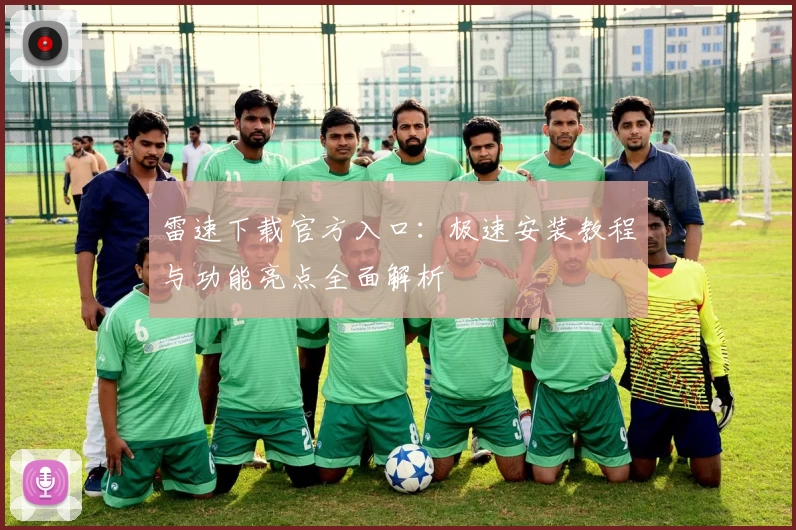 雷速下载官方入口：极速安装教程与功能亮点全面解析