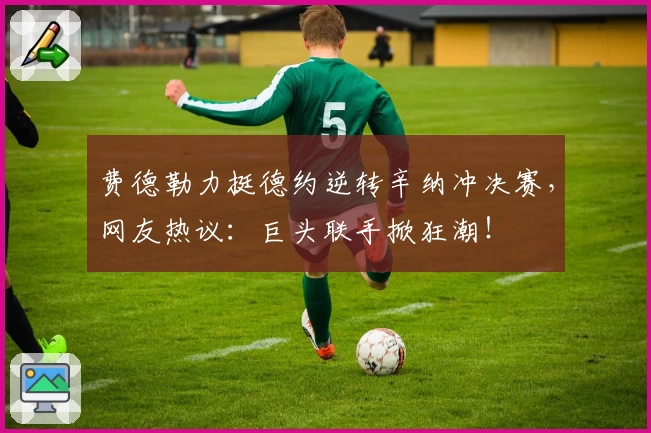 费德勒力挺德约逆转辛纳冲决赛，网友热议：巨头联手掀狂潮！