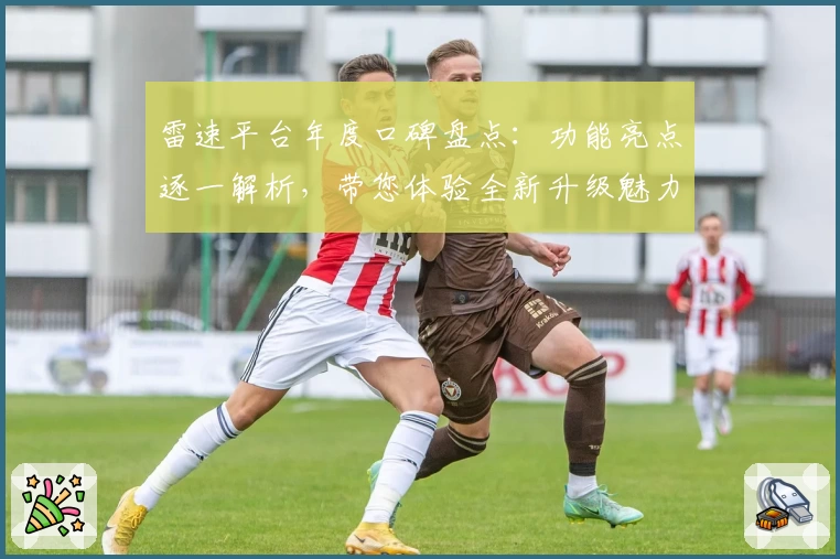 雷速平台年度口碑盘点：功能亮点逐一解析，带您体验全新升级魅力