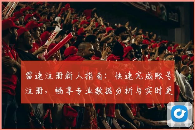 雷速注册新人指南：快速完成账号注册，畅享专业数据分析与实时更新体验