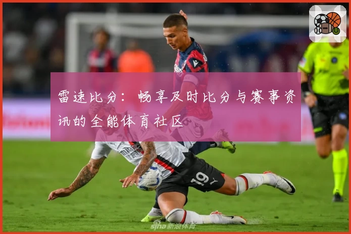 雷速比分：畅享及时比分与赛事资讯的全能体育社区