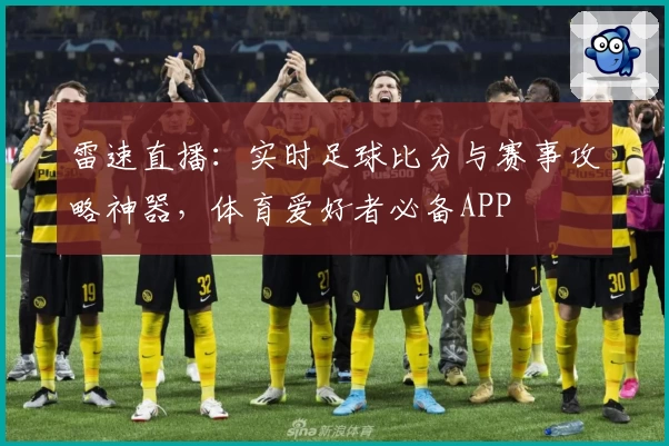 雷速直播：实时足球比分与赛事攻略神器，体育爱好者必备APP