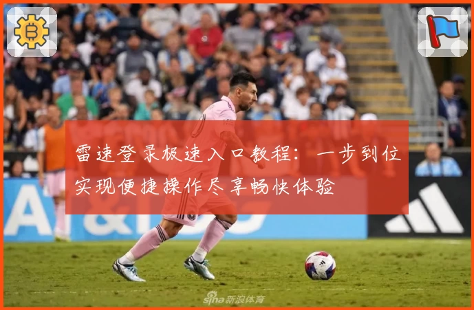 雷速登录极速入口教程：一步到位实现便捷操作尽享畅快体验