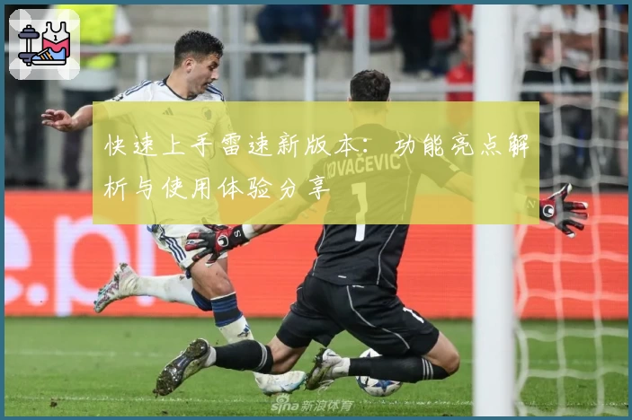 快速上手雷速新版本：功能亮点解析与使用体验分享