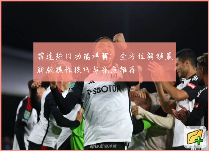 雷速热门功能详解：全方位解锁最新版操作技巧与亮点推荐