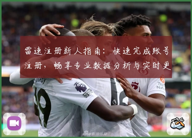 雷速注册新人指南：快速完成账号注册，畅享专业数据分析与实时更新体验