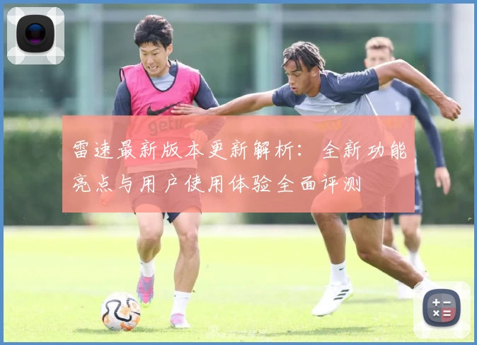 雷速最新版本更新解析：全新功能亮点与用户使用体验全面评测