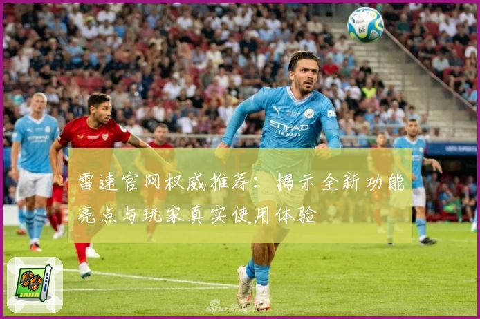 雷速官网权威推荐：揭示全新功能亮点与玩家真实使用体验