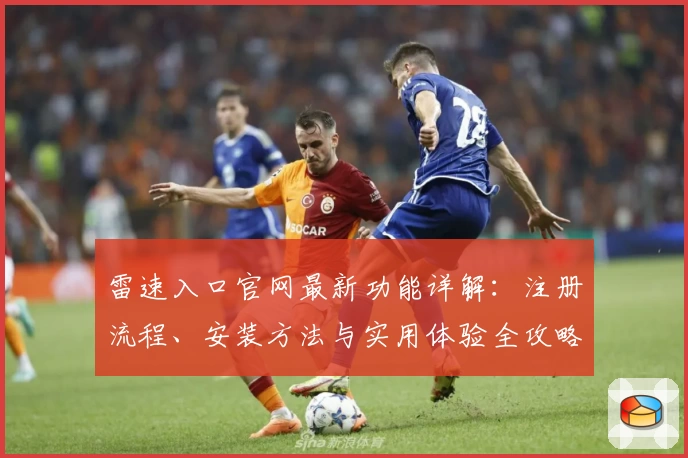 雷速入口官网最新功能详解：注册流程、安装方法与实用体验全攻略