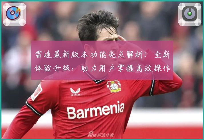 雷速最新版本功能亮点解析：全新体验升级，助力用户掌握高效操作秘诀