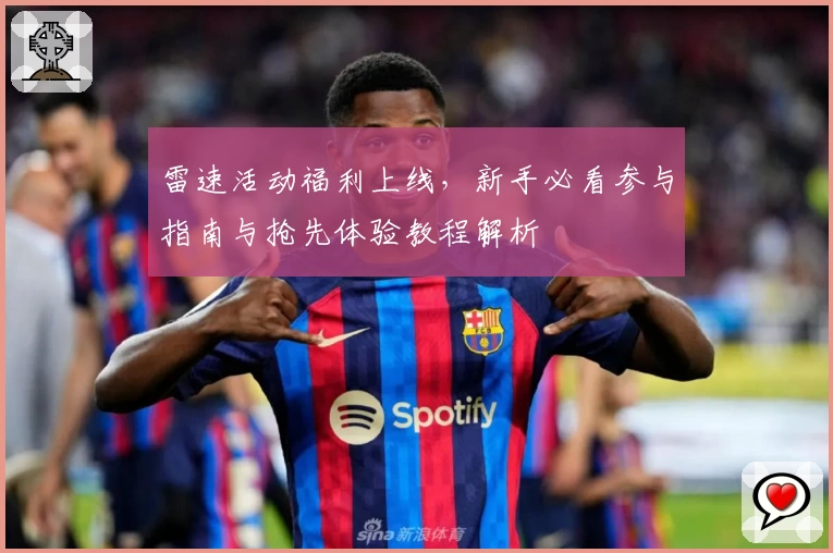 雷速活动福利上线，新手必看参与指南与抢先体验教程解析